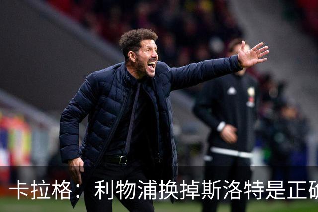卡拉格：利物浦换掉斯洛特是正确决定，伊劳拉的踢法有冲击力