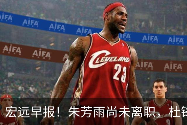 宏远早报！朱芳雨尚未离职，杜锋打破谣言，徐杰新身份！