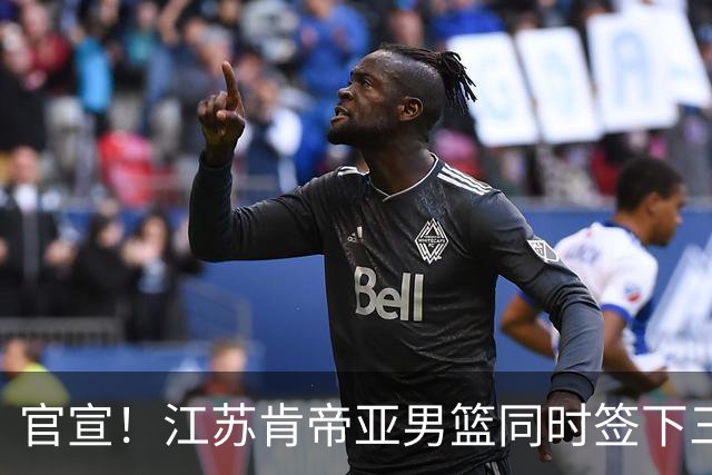 官宣！江苏肯帝亚男篮同时签下三名外援